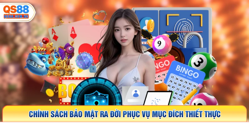 Chính sách bảo mật ra đời phục vụ mục đích thiết thực